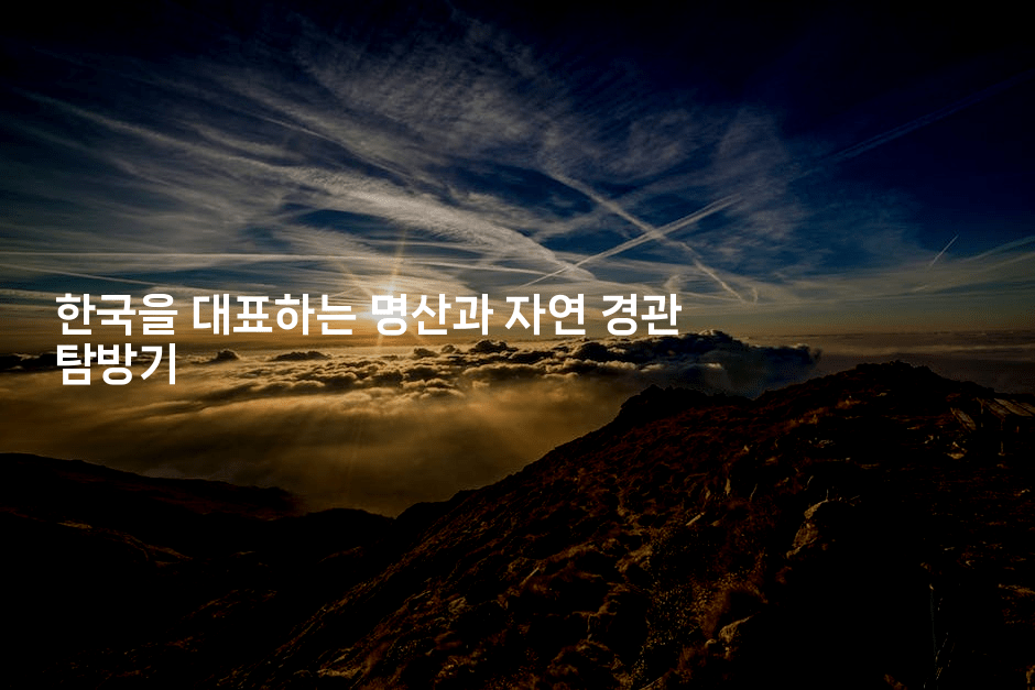 한국을 대표하는 명산과 자연 경관 탐방기