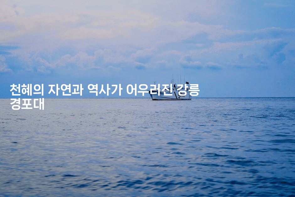 천혜의 자연과 역사가 어우러진 강릉 경포대
-산사모