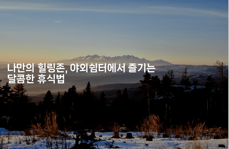 나만의 힐링존, 야외쉼터에서 즐기는 달콤한 휴식법2-산사모