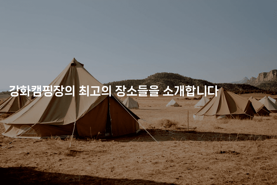 강화캠핑장의 최고의 장소들을 소개합니다