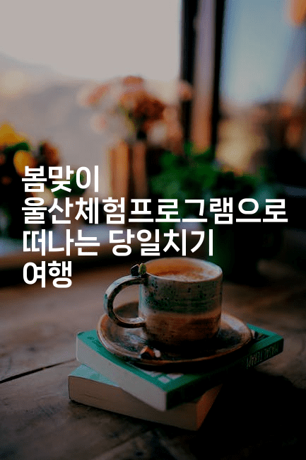 봄맞이 울산체험프로그램으로 떠나는 당일치기 여행 2-산사모